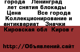 1.1) города : Ленинград - 40 лет снятия блокады › Цена ­ 49 - Все города Коллекционирование и антиквариат » Значки   . Кировская обл.,Киров г.